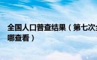 全国人口普查结果（第七次全国人口普查主要数据将公布在哪查看）