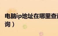 电脑ip地址在哪里查询（电脑IP地址在哪里查询）