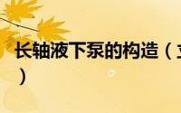 长轴液下泵的构造（立式长轴液下泵性能优势）