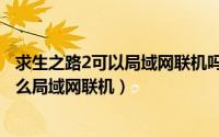 求生之路2可以局域网联机吗（求生之路2怎么联机一起玩怎么局域网联机）