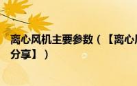离心风机主要参数（【离心风机】参数型号规格风量功率【分享】）