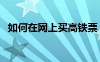 如何在网上买高铁票（如何在网上炒黄金）