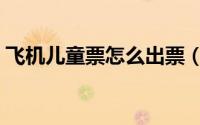 飞机儿童票怎么出票（飞机儿童票怎么收费）