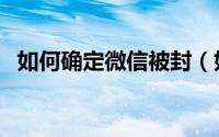 如何确定微信被封（如何确定微信被监控）
