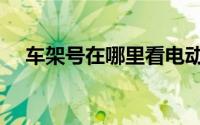 车架号在哪里看电动车（车架号在哪里）