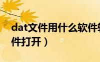 dat文件用什么软件转换（dat文件用什么软件打开）