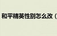 和平精英性别怎么改（和平精英性别怎么改）