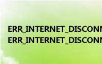 ERR_INTERNET_DISCONNECTED是什么意思（如何解决ERR_INTERNET_DISCONNECTED错误）