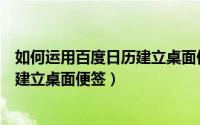 如何运用百度日历建立桌面便签文件夹（如何运用百度日历建立桌面便签）