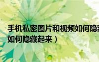 手机私密图片和视频如何隐藏起来呢（手机私密图片和视频如何隐藏起来）