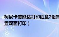 柯尼卡美能达打印纸盒2设置（柯尼卡美能达C210打印机设置双面打印）