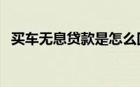 买车无息贷款是怎么回事（买车无息贷款）