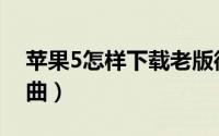 苹果5怎样下载老版微信（苹果5怎样下载歌曲）