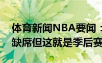 体育新闻NBA要闻：卢伦纳德和祖巴茨因伤缺席但这就是季后赛