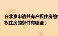 在北京申请共有产权住房的条件（“新北京人”申请共有产权住房的条件有哪些）