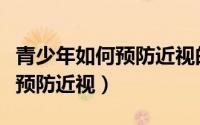 青少年如何预防近视的背景说明（青少年如何预防近视）