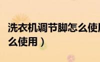 洗衣机调节脚怎么使用图解（洗衣机调节脚怎么使用）