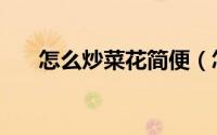 怎么炒菜花简便（怎么炒菜花才好吃）