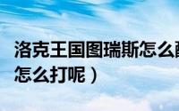 洛克王国图瑞斯怎么配技能（洛克王国图瑞斯怎么打呢）