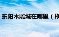 东阳木雕城在哪里（横店旅游之东阳木雕城）