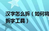 汉字怎么拆（如何将汉字拆字输入[1]设定的拆字工具）