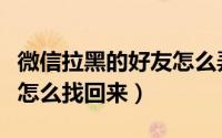 微信拉黑的好友怎么弄回来（微信拉黑的好友怎么找回来）