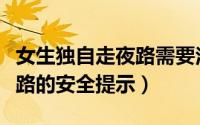 女生独自走夜路需要注意什么（女生独自走夜路的安全提示）