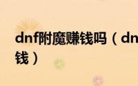 dnf附魔赚钱吗（dnf商人教学附魔师怎么赚钱）