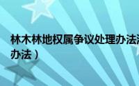 林木林地权属争议处理办法流程图（林木林地权属争议处理办法）