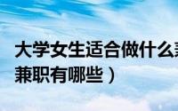 大学女生适合做什么兼职（大学女生适合做的兼职有哪些）