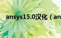 ansys15.0汉化（ansys10.0中文汉化版）