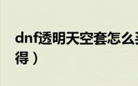 dnf透明天空套怎么买（dnf透明天空套怎么得）