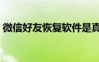 微信好友恢复软件是真的吗（微信好友恢复）