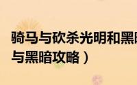 骑马与砍杀光明和黑暗攻略（骑马与砍杀光明与黑暗攻略）