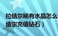 拉结尔稀有水晶怎么快速获得（QQ怎么给拉结尔充值钻石）