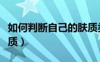 如何判断自己的肤质类型（如何判断自己的肤质）