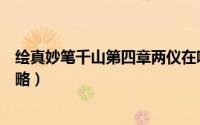 绘真妙笔千山第四章两仪在哪（绘真妙笔千山第三章两仪攻略）