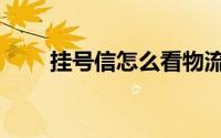 挂号信怎么看物流（挂号信怎么取）