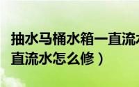 抽水马桶水箱一直流水图解（抽水马桶水箱一直流水怎么修）