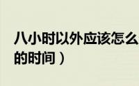 八小时以外应该怎么做（怎样对待8小时之外的时间）