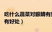 吃什么蔬菜对眼睛有好处（吃那些蔬菜对眼睛有好处）