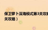 保卫萝卜深海模式第3关攻略（保卫萝卜冒险模式深海第三关攻略）