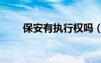 保安有执行权吗（保安有执法权吗）