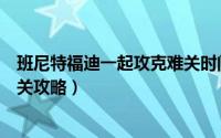 班尼特福迪一起攻克难关时间记录（班尼特福迪一起攻克难关攻略）