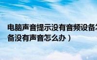 电脑声音提示没有音频设备怎么办（电脑扬声器耳机音频设备没有声音怎么办）