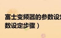 富士变频器的参数设定步骤（富士变频器的参数设定步骤）