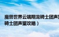 魔兽世界云端翔龙骑士团声望怎么开启（魔兽世界云端翔龙骑士团声望攻略）