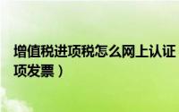 增值税进项税怎么网上认证（如何在网上认证确认增值税进项发票）
