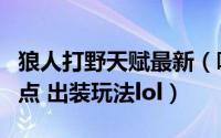 狼人打野天赋最新（嗜血猎手狼人打野天赋加点 出装玩法lol）