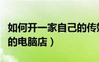 如何开一家自己的传媒公司（如何开一家自己的电脑店）